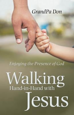 Walking Hand-In-Hand with Jesus: Enjoying the Presence of God by Don, Grandpa