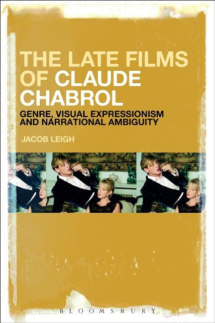 The Late Films of Claude Chabrol: Genre, Visual Expressionism and Narrational Ambiguity by Leigh, Jacob