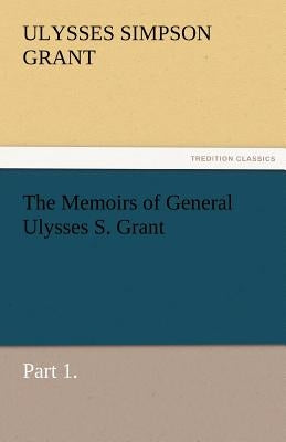 The Memoirs of General Ulysses S. Grant, Part 1. by Grant, Ulysses S.