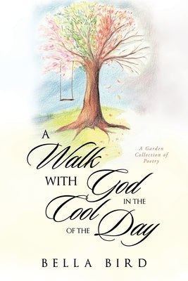 A Walk with God in the Cool of the Day: A Garden Collection of Poetry by Bird, Bella