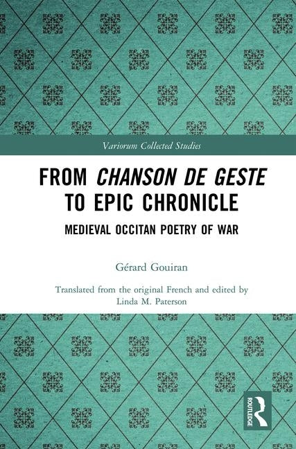 From Chanson de Geste to Epic Chronicle: Medieval Occitan Poetry of War by Gouiran, Gérard