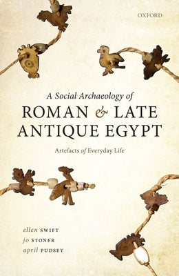 A Social Archaeology of Roman and Late Antique Egypt: Artefacts of Everyday Life by Swift, Ellen