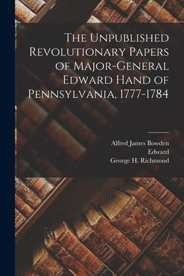 The Unpublished Revolutionary Papers of Major-General Edward Hand of Pennsylvania, 1777-1784 by Hand, Edward 1744-1802