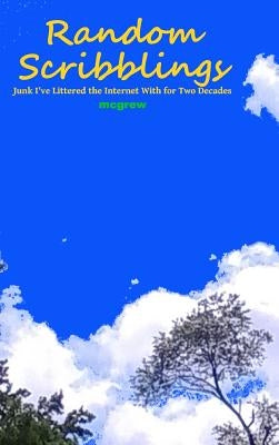 Random Scribblings: Junk I've Littered the Internet with for Two Decades by McGrew