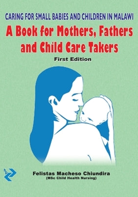 Caring for small babies and children in Malawi: A Book for Mothers, Fathers and Child Care Takers by Chiundira, Felistas Macheso