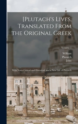 [Plutach's Lives, Translated From the Original Greek; With Notes Critical and Historical, and a New Life of Plutarch; Volume 1 by Plutarch