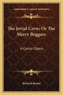 The Jovial Crew; Or the Merry Beggars the Jovial Crew; Or the Merry Beggars: A Comic-Opera a Comic-Opera by Brome, Richard
