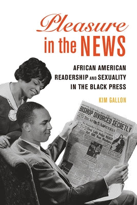 Pleasure in the News: African American Readership and Sexuality in the Black Press Volume 1 by Gallon, Kim