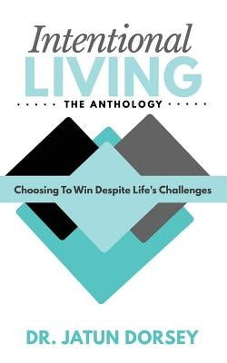 Intentional Living The Anthology: Choosing To Win Despite Life's Challenges by Dorsey, Jatun