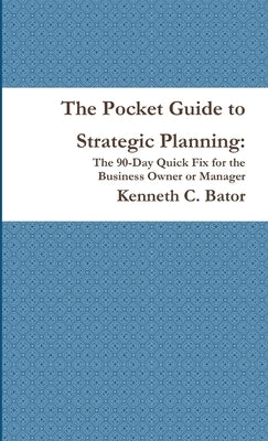 The Pocket Guide to Strategic Planning: The 90-Day Quick Fix for the Business Owner or Manager by Bator, Kenneth C.