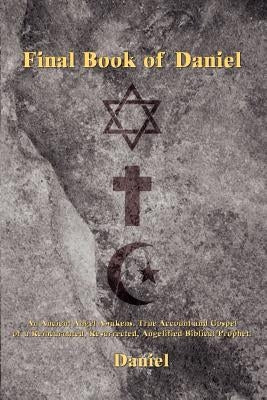 Final Book of Daniel: An Ancient Angel Awakens. True Account and Gospel of a Reincarnated, Resurrected, Angelified Biblical Prophet. by Daniel