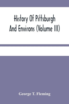 History Of Pittsburgh And Environs (Volume Iii) by T. Fleming, George