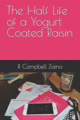 The Half Life of a Yogurt Coated Raisin by Zaino, R. Campbell