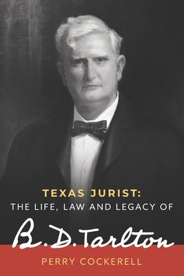 Texas Jurist: The Life, Law and Legacy of B.D. Tarlton by Cockerell, Perry