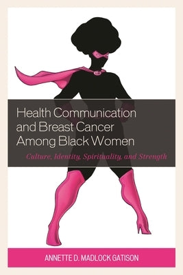 Health Communication and Breast Cancer among Black Women: Culture, Identity, Spirituality, and Strength by Madlock, Annette D.
