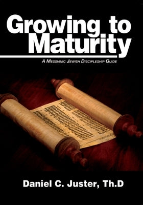 Growing to Maturity: A Messianic Jewish Discipleship Guide by Juster, Daniel C.