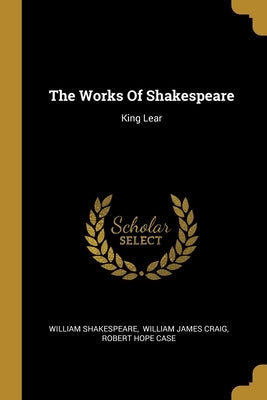 The Works Of Shakespeare: King Lear by Shakespeare, William