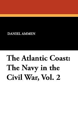 The Atlantic Coast: The Navy in the Civil War, Vol. 2 by Ammen, Daniel
