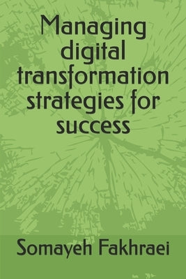 Managing digital transformation strategies for success by Fakhraei, Somayeh