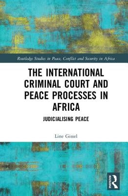 The International Criminal Court and Peace Processes in Africa: Judicialising Peace by Gissel, Line