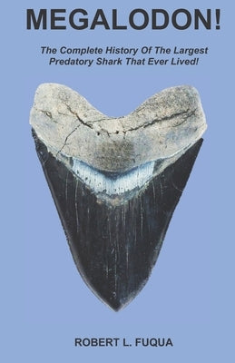 Megalodon!: The Complete History Of The Largest Predatory Shark That Ever Lived! by Fuqua, Robert L.