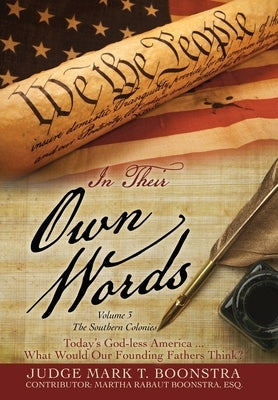 In Their Own Words, Volume 3, The Southern Colonies: Today's God-less America . . . What Would Our Founding Fathers Think? by Boonstra, Judge Mark T.