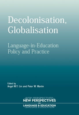 Decolonisation, Globalisation: Language-In-Education Policy and Practice by Lin, Angel