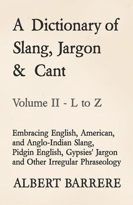 A Dictionary of Slang, Jargon & Cant - Embracing English, American, and Anglo-Indian Slang, Pidgin English, Gypsies' Jargon and Other Irregular Phrase by Barrere, Albert