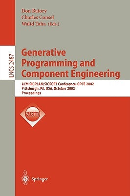 Generative Programming and Component Engineering: ACM Sigplan/Sigsoft Conference, Gpce 2002, Pittsburgh, Pa, Usa, October 6-8, 2002. Proceedings by Batory, Don