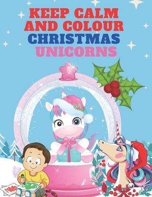 Keep Calm and Colour Christmas Unicorn: A Children's Colouring Book for 4-8 Year Old Kids - a Beautiful Christmas Gift for Girls & Toddlers to Celebra by Colins, Kr