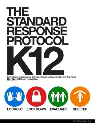 The Standard Response Protocol - K12: Operational Guidance for Schools, Districts, Departments and Agencies by The "i Love U. Guys" Foundation
