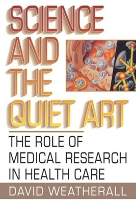 Science and the Quiet Art: The Role of Medical Research in Health Care by Weatherall, D. J.