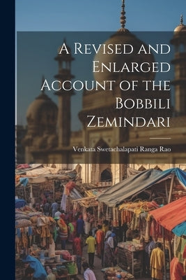 A Revised and Enlarged Account of the Bobbili Zemindari by Rao, Venkata Swetachalapati Ranga
