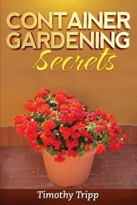 Container Gardening Secrets by Tripp, Timothy