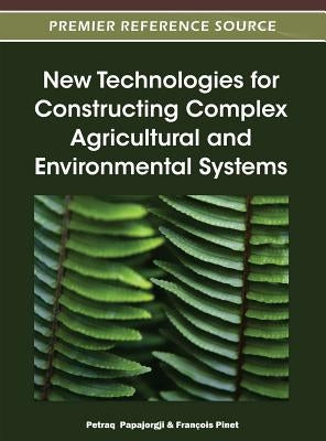 New Technologies for Constructing Complex Agricultural and Environmental Systems by Papajorgji, Petraq