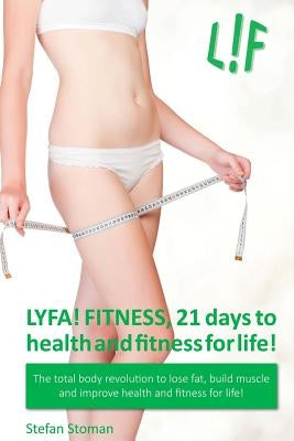 LYFA! FITNESS 21 days to health and fitness for life!: The total body revolution to lose fat, build muscle and improve health and fitness for life! by Stoman, Stefan
