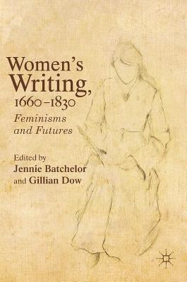 Women's Writing, 1660-1830: Feminisms and Futures by Batchelor, Jennie