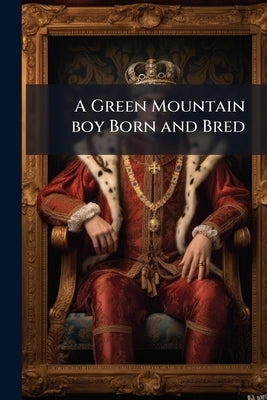 A Green Mountain boy Born and Bred by Anonymous