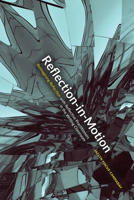 Reflection-In-Motion: Reimagining Reflection in the Writing Classroom by Fiscus-Cannaday, Jaclyn