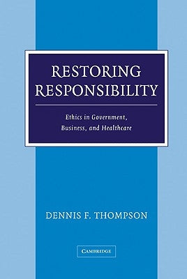 Restoring Responsibility: Ethics in Government, Business, and Healthcare by Thompson, Dennis F.