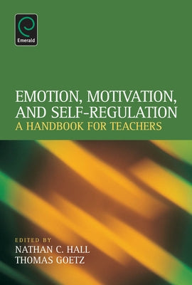 Emotion, Motivation, and Self-Regulation: A Handbook for Teachers by Hall, Nathan C.