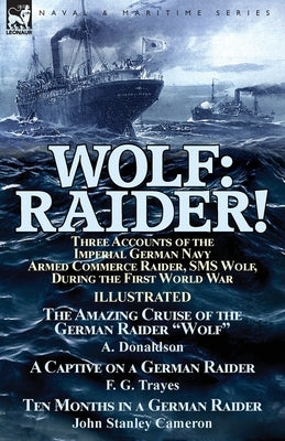 Wolf: Raider! Three Accounts of the Imperial German Navy Armed Commerce Raider, SMS Wolf, During the First World War-The Ama by Donaldson, A.