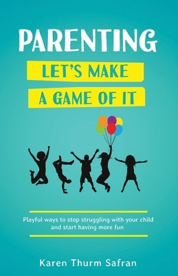 Parenting-Let's Make a Game of It: Playful Ways to Stop Struggling with Your Child and Start Having More Fun by Safran, Karen Thurm