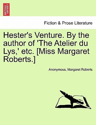 Hester's Venture. by the Author of 'The Atelier Du Lys, ' Etc. [Miss Margaret Roberts.] by Anonymous