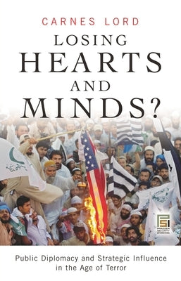 Losing Hearts and Minds?: Public Diplomacy and Strategic Influence in the Age of Terror by Lord, Carnes