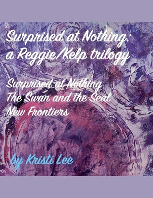 Surprised At Nothing: A Reggie/Kelp Trilogy by Lee, Kristi