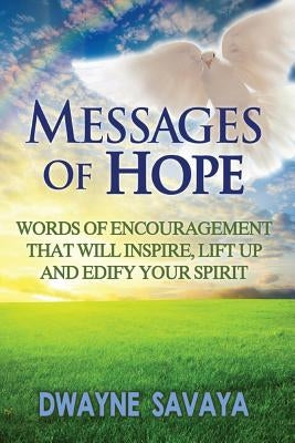 Messages Of Hope: Words of Encouragement That Will Inspire, Lift Up, Challenge and Edify Your Spirit by Savaya Sr, Dwayne