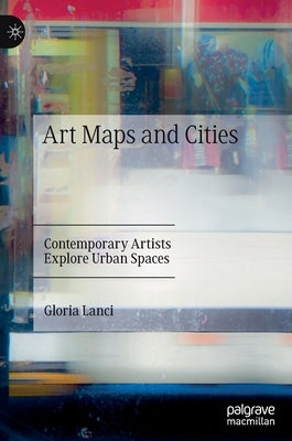 Art Maps and Cities: Contemporary Artists Explore Urban Spaces by Lanci, Gloria