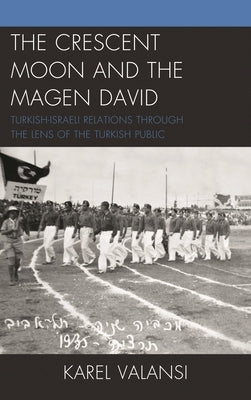 Crescent Moon and the Magen David: Turkish-Israeli Relations Through the Lens of the Turkish Public by Valansi, Karel