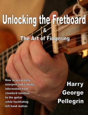 Unlocking the Fretboard & The Art of Fingering by Pellegrin, Harry George